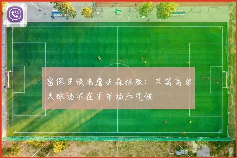 富保罗谈老詹去森林狼：只需高尔夫球场不在乎市场和气候