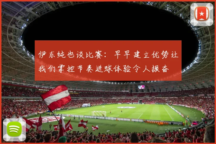伊东纯也谈比赛：早早建立优势让我们掌控节奏进球体验令人振奋