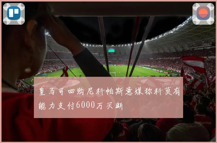 皇马可回购尼科帕斯意媒称科莫有能力支付6000万买断