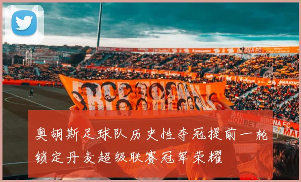奥胡斯足球队历史性夺冠提前一轮锁定丹麦超级联赛冠军荣耀