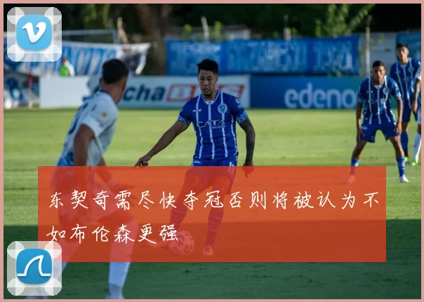 东契奇需尽快夺冠否则将被认为不如布伦森更强