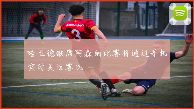 哈兰德缺席阿森纳比赛将通过手机实时关注赛况