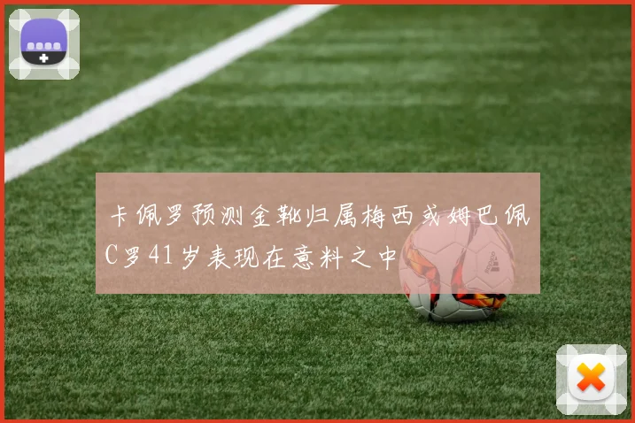 卡佩罗预测金靴归属梅西或姆巴佩C罗41岁表现在意料之中