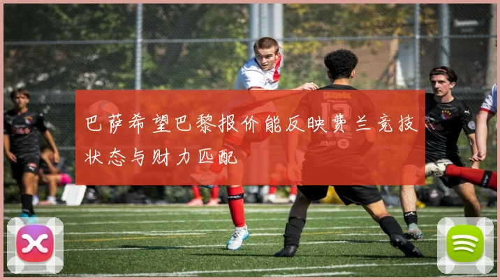 巴萨希望巴黎报价能反映费兰竞技状态与财力匹配