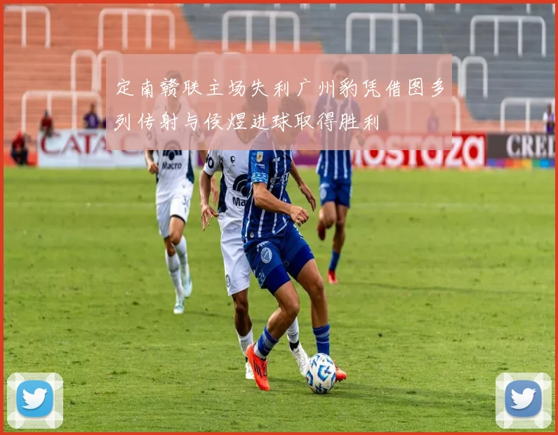 定南赣联主场失利广州豹凭借图多列传射与侯煜进球取得胜利