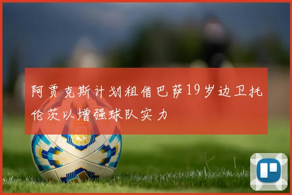 阿贾克斯计划租借巴萨19岁边卫托伦茨以增强球队实力