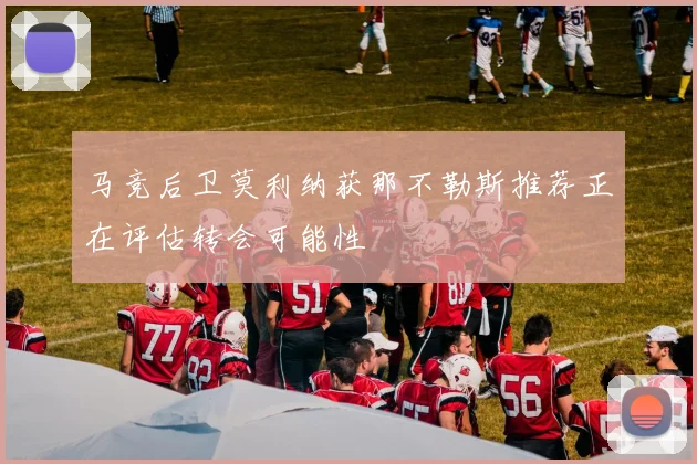 马竞后卫莫利纳获那不勒斯推荐正在评估转会可能性