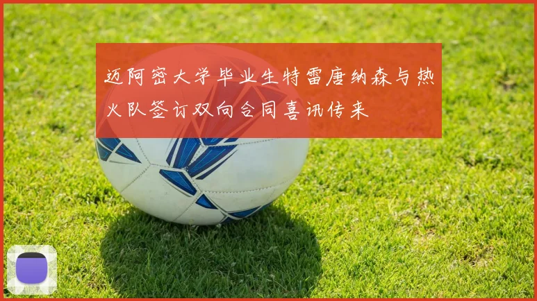 迈阿密大学毕业生特雷唐纳森与热火队签订双向合同喜讯传来