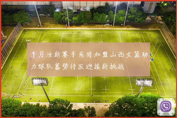 李月汝新赛季或将加盟山西女篮助力球队蓄势待发迎接新挑战