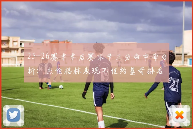 25-26赛季季后赛末节三分命中率分析：杰伦格林表现不佳约基奇排名靠后