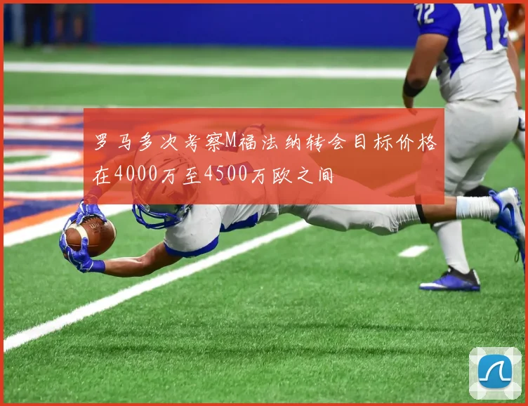 罗马多次考察M福法纳转会目标价格在4000万至4500万欧之间
