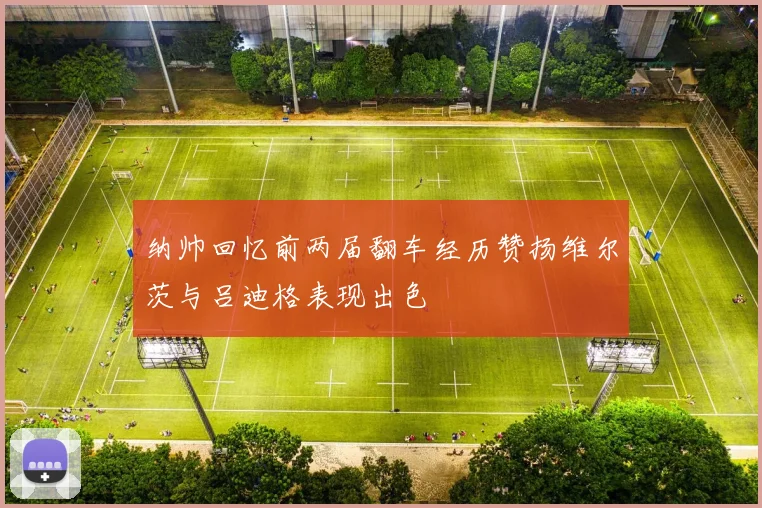 纳帅回忆前两届翻车经历赞扬维尔茨与吕迪格表现出色