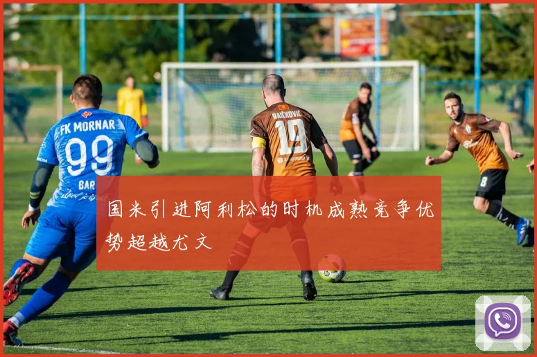 国米引进阿利松的时机成熟竞争优势超越尤文