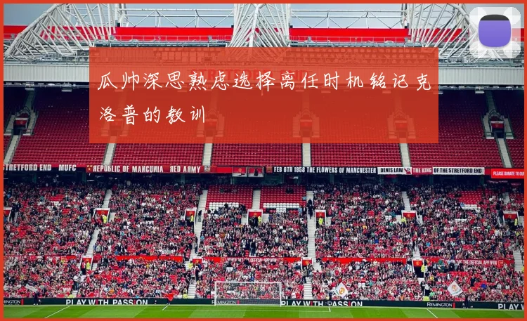 瓜帅深思熟虑选择离任时机铭记克洛普的教训