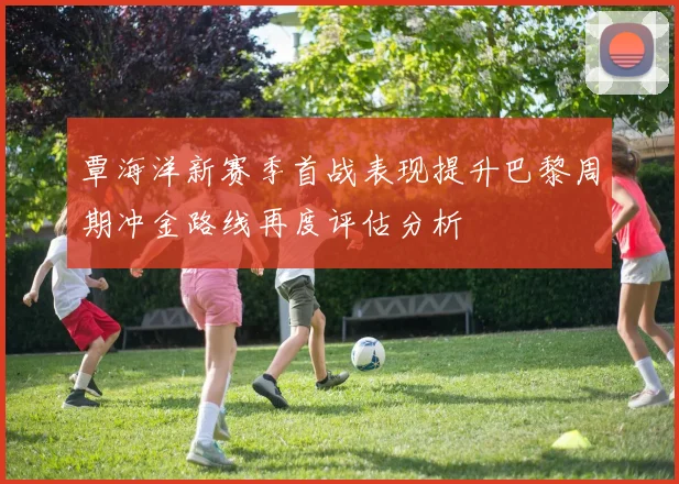 覃海洋新赛季首战表现提升巴黎周期冲金路线再度评估分析